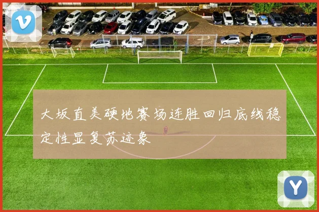 大坂直美硬地赛场连胜回归底线稳定性显复苏迹象