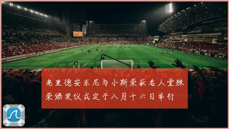老里德安东尼与小斯荣获名人堂殊荣颁奖仪式定于八月十六日举行