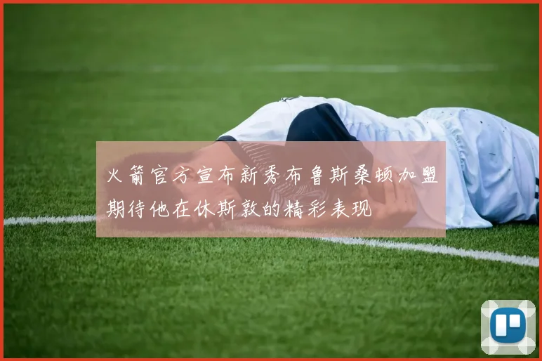 火箭官方宣布新秀布鲁斯桑顿加盟期待他在休斯敦的精彩表现