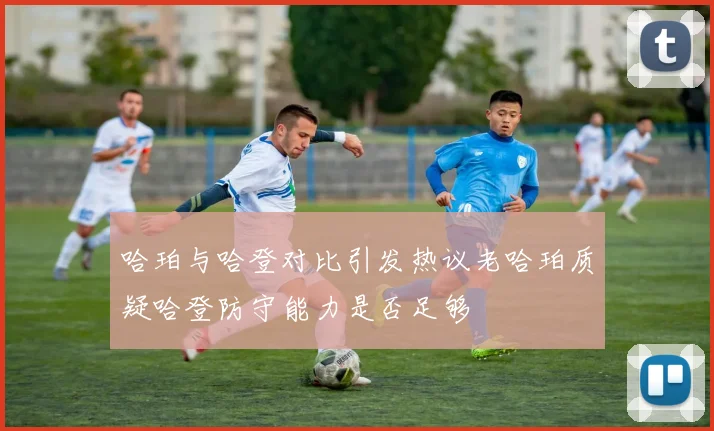 哈珀与哈登对比引发热议老哈珀质疑哈登防守能力是否足够