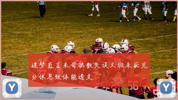 追梦直言米奇执教失误文班未获充分休息致体能透支