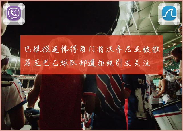 巴媒报道佛得角门将沃齐尼亚被推荐至巴乙球队却遭拒绝引发关注