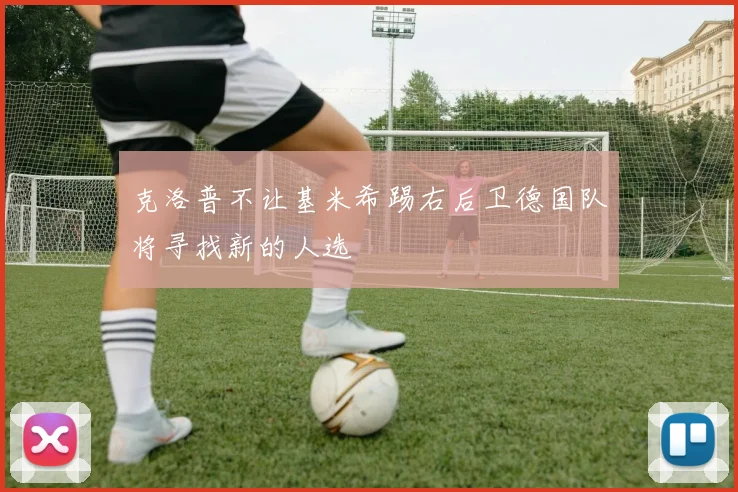 克洛普不让基米希踢右后卫德国队将寻找新的人选
